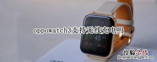 oppowatch3支持无线充电吗 oppowatch支持无线充电么