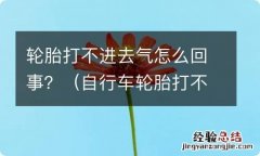 自行车轮胎打不进去气怎么回事 轮胎打不进去气怎么回事？