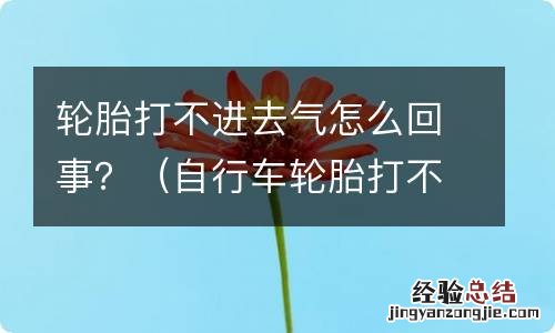 自行车轮胎打不进去气怎么回事 轮胎打不进去气怎么回事？