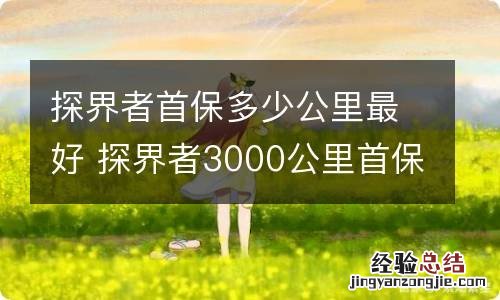 探界者首保多少公里最好 探界者3000公里首保