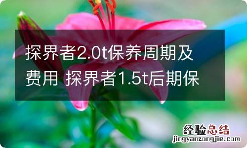 探界者2.0t保养周期及费用 探界者1.5t后期保养费用