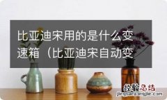 比亚迪宋自动变速箱是什么牌子的 比亚迪宋用的是什么变速箱