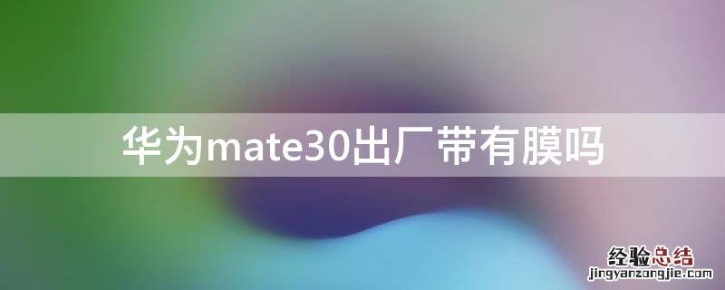 mate30出厂带不带膜 华为mate30出厂带有膜吗