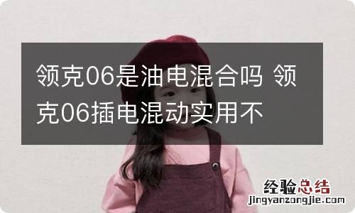 领克06是油电混合吗 领克06插电混动实用不