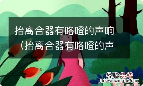 抬离合器有咯噔的声响 熄火没声音 抬离合器有咯噔的声响