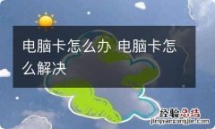 电脑卡怎么办 电脑卡怎么解决