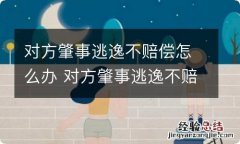 对方肇事逃逸不赔偿怎么办 对方肇事逃逸不赔钱怎么办