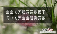 冬天宝宝睡觉要戴帽子吗? 宝宝冬天睡觉要戴帽子吗