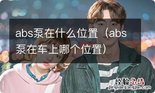 abs泵在车上哪个位置 abs泵在什么位置