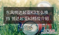 东风悦达起亚K3怎么换挡 悦达起亚k3档位介绍