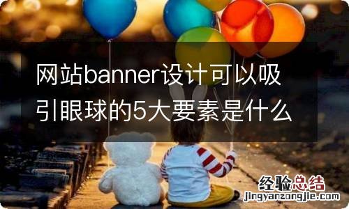 网站banner设计可以吸引眼球的5大要素是什么