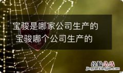 宝骏是哪家公司生产的 宝骏哪个公司生产的