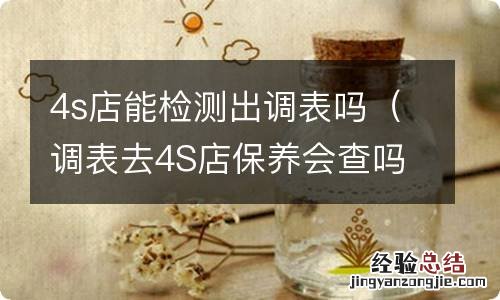 调表去4S店保养会查吗 4s店能检测出调表吗
