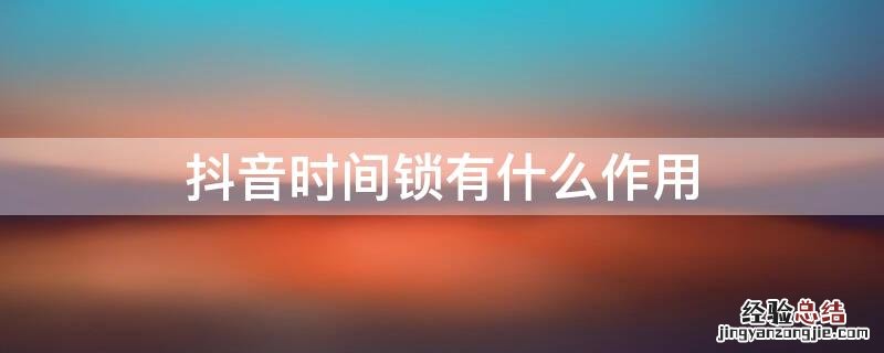 抖音时间锁有什么作用 什么是抖音时间锁