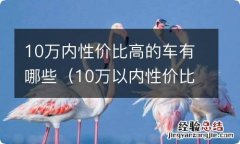 10万以内性价比高的车有哪些 10万内性价比高的车有哪些