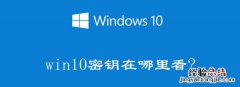 win10电脑的产品密钥是什么?在哪找? Windows10电脑产品密钥在哪里可以查看