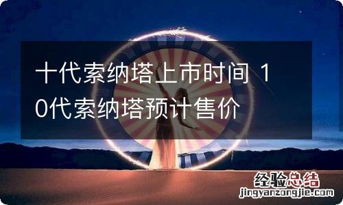 十代索纳塔上市时间 10代索纳塔预计售价