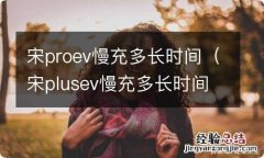 宋plusev慢充多长时间 宋proev慢充多长时间