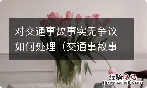 交通事故事实不清 对交通事故事实无争议如何处理
