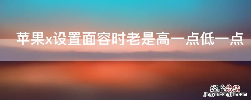 iPhonex设置面容时老是高一点低一点