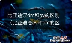 比亚迪唐ev和dm的区别 比亚迪汉dm和ev的区别