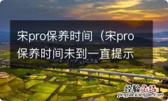 宋pro保养时间未到一直提示保养 宋pro保养时间