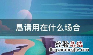 恳请什么意思用在什么地方 恳请用在什么场合