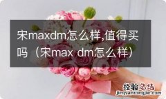 宋max dm怎么样 宋maxdm怎么样,值得买吗