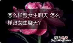 怎么样跟女生聊天 怎么样跟女生聊天?