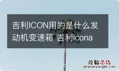 吉利ICON用的是什么发动机变速箱 吉利iconat变速箱