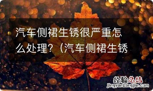 汽车侧裙生锈很严重怎么处理好 汽车侧裙生锈很严重怎么处理?