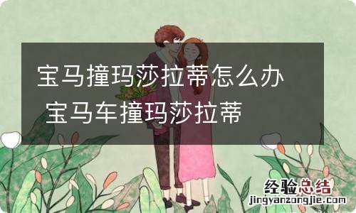 宝马撞玛莎拉蒂怎么办 宝马车撞玛莎拉蒂