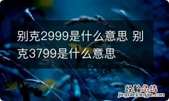 别克2999是什么意思 别克3799是什么意思