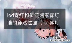 led雾灯和卤素雾灯区别 led雾灯和传统卤素雾灯谁的穿透性强