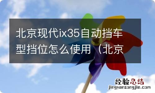 北京现代ix35自动挡车型挡位怎么使用视频 北京现代ix35自动挡车型挡位怎么使用