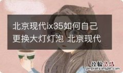 北京现代ix35如何自己更换大灯灯泡 北京现代ix35更换大灯教程