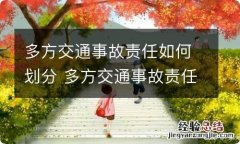 多方交通事故责任如何划分 多方交通事故责任划分比例