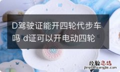 D驾驶证能开四轮代步车吗 d证可以开电动四轮代步车