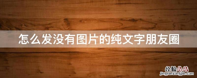 怎么发没有图片的纯文字朋友圈
