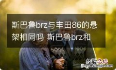 斯巴鲁brz与丰田86的悬架相同吗 斯巴鲁brz和丰田86为什么一样