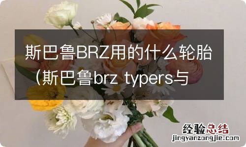 斯巴鲁brz typers与brz区别 斯巴鲁BRZ用的什么轮胎