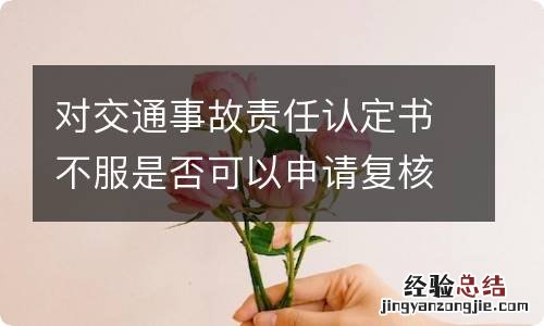 对交通事故责任认定书不服是否可以申请复核