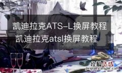 凯迪拉克ATS-L换屏教程 凯迪拉克atsl换屏教程