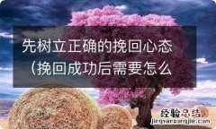 挽回成功后需要怎么做 先树立正确的挽回心态