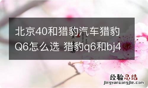 北京40和猎豹汽车猎豹Q6怎么选 猎豹q6和bj40