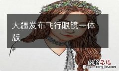 大疆发布飞行眼镜一体版