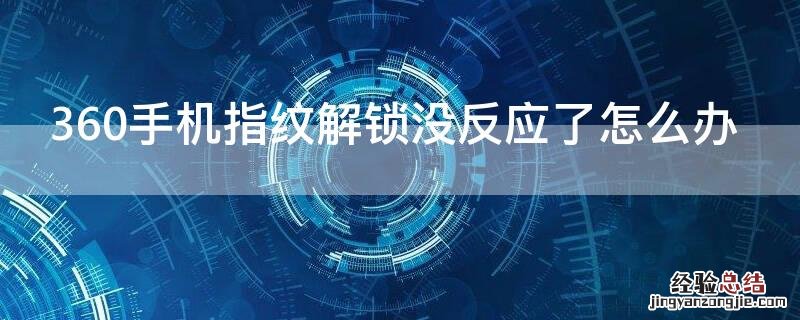 360手机指纹解锁没反应了怎么办