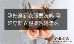 孕妇穿新衣服要洗吗 孕妇穿新衣服要洗吗怎么洗