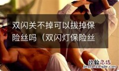 双闪灯保险丝怎么拔 双闪关不掉可以拔掉保险丝吗