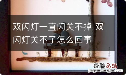 双闪灯一直闪关不掉 双闪灯关不了怎么回事